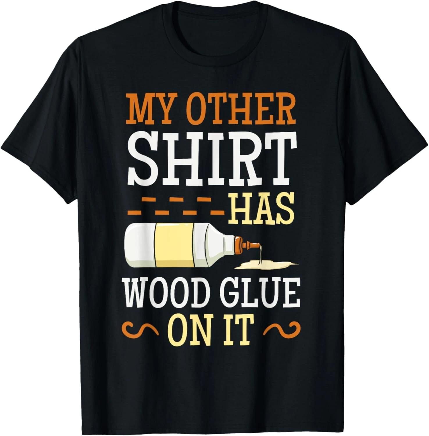 My Other Shirt Has Wood Glue On It Woodworking Carpenter Gift Unisex T-Shirt 3XL