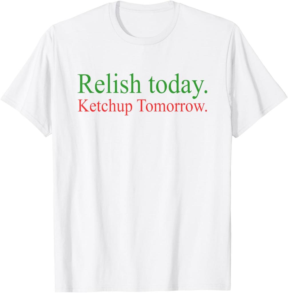 Relish Today Ketchup Tomorrow T-Shirt