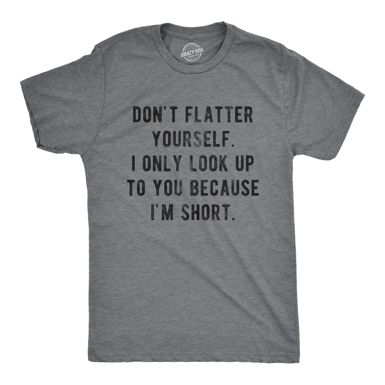 Mens Don t Flatter Yourself I Only Look Up to You Because Im Short T Shirt Funny S