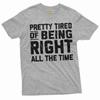 Funny Pretty Tired of Being Right All the Time T-shirt Sarcastic Sarcasm Shirt