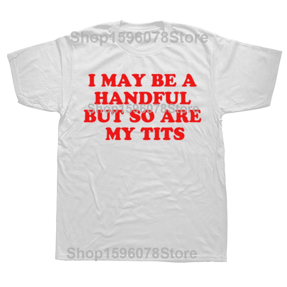 I MAY BE A HANDFUL BUT So Are My Tits Shirt Interesting Personalized Graphic Tshirt Fashion Hot Meme Short Sleeve 100 Cotton