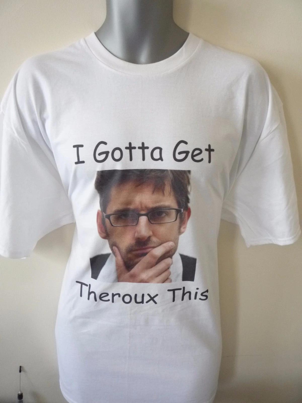 I GOTTA GET THEROUX THIS LOUIS THEROUX T-shirt FUNNY DOCUMENTARY FILMMAKER L