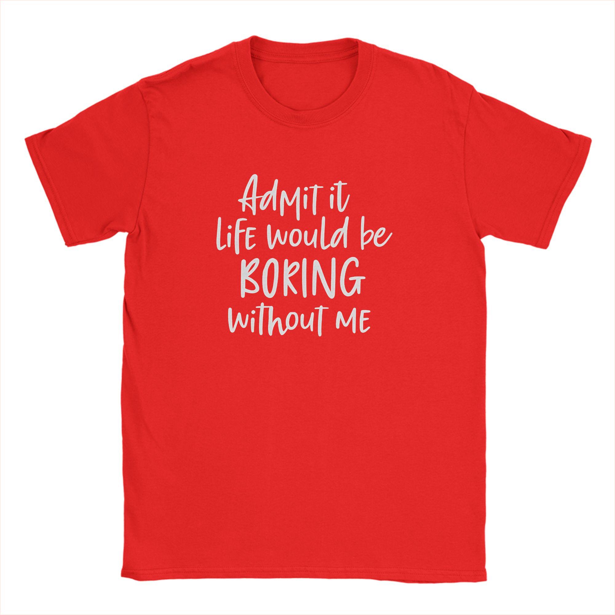 

Admit It Life Would Be Boring Without Me Unisexs T Shirt Funny Tee Shirt Short Sleeve Round Neck TShirt 100 Cotton Plus Size S