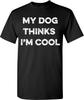My Dog Thinks I'm Cool Funny T-Shirt Sarcastic Humorous Novelty Pet Lover Tee for Men Women T Shirt