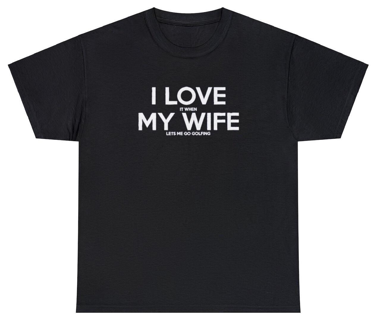 I Love It When My Wife Lets Me Go Golfing T Shirt Funny Golf Golfer Meme Tee S