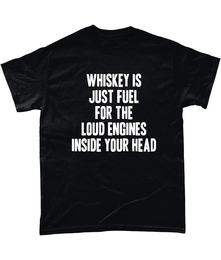 Whiskey Is Just Fuel For The Loud Engines Inside Your Head T Shirt