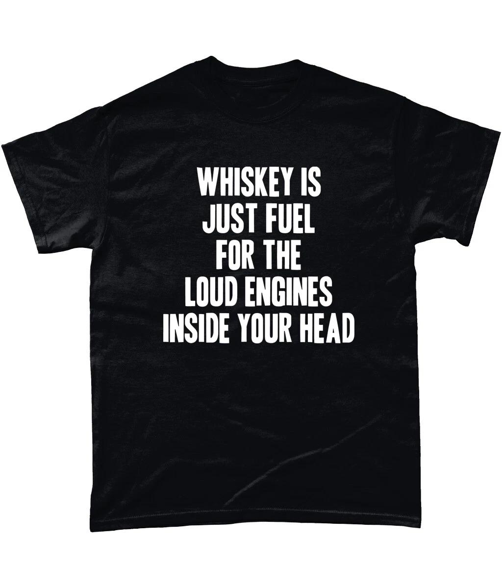 

Whiskey Is Just Fuel For The Loud Engines Inside Your Head T Shirt S