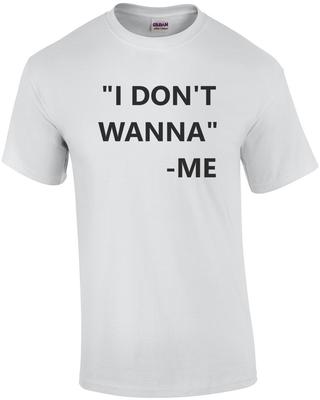 I Don't Wanna - Me - Funny T-Shirt Unisex T-Shirt