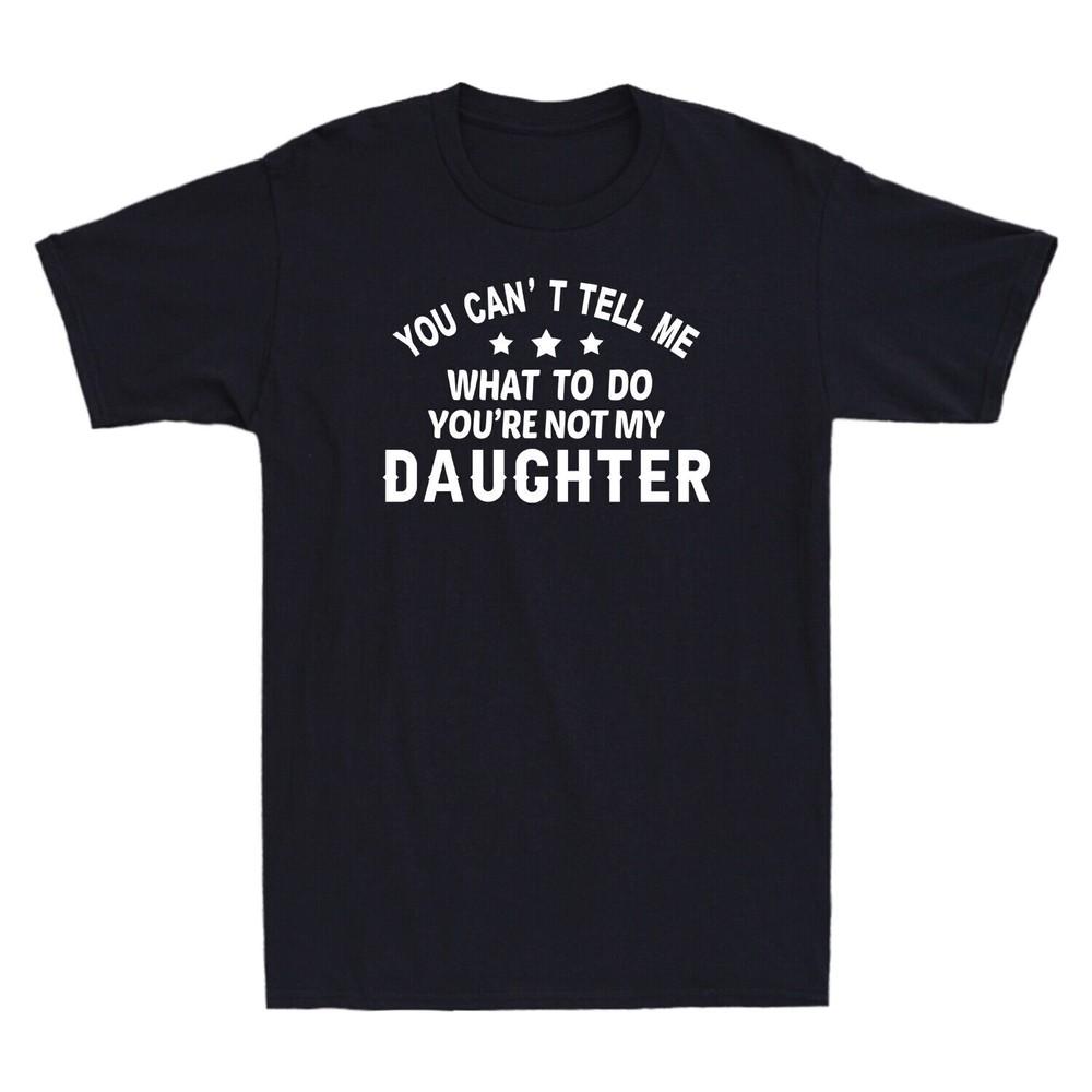 You Cant Tell Me What To Do Youre Not My Daughter Funny Gift Unisexs Tshirt S