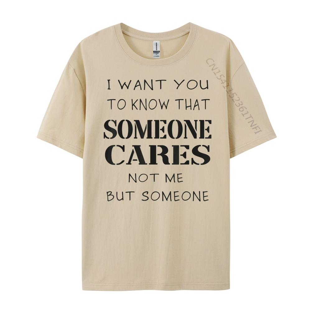 Quote I Want You To Know That Someone Cares Sarcastic Graphic Shirts Unisex Anime T Shirts Designer Clothes