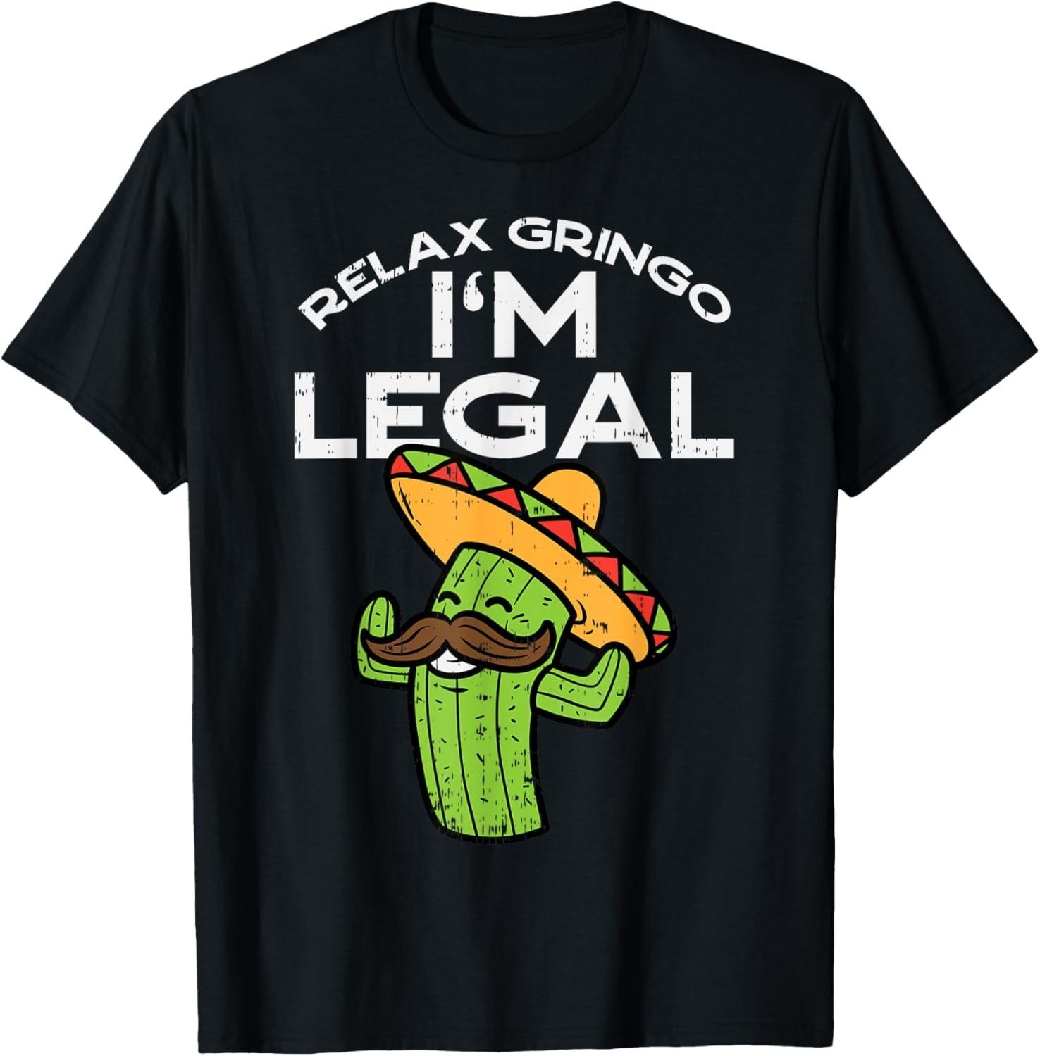 Relax Gringo Im Legal Funny Cinco De Mayo Mexican Immigrant unisex T-Shirt Mens Womens Tees Top 4XL