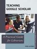 كتاب Teaching Google Scholar : A Practical Guide for Librarians