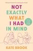 Not Exactly What I Had In Mind by Kate Brook Paperback Book 9781838955038