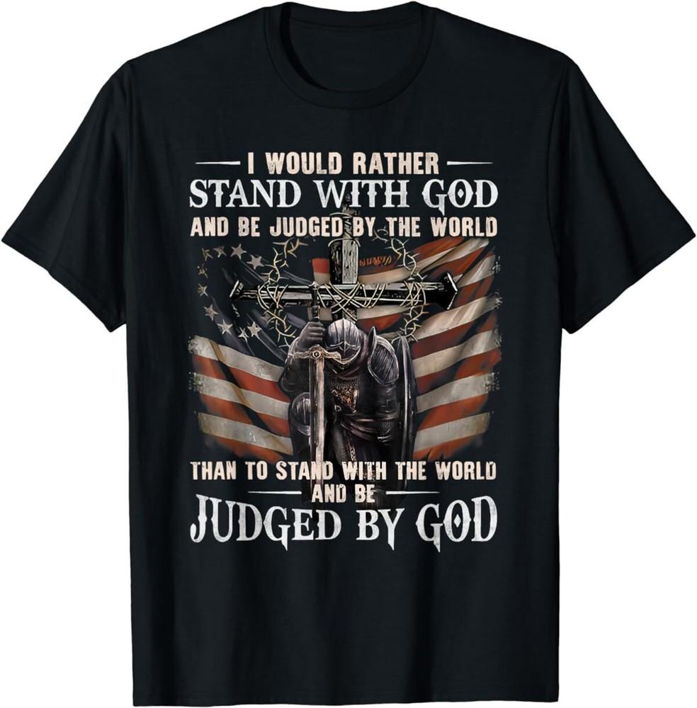 

I Would Rather Stand With God And Be Judged By The World And T-Shirt Unisex T-Shirt S
