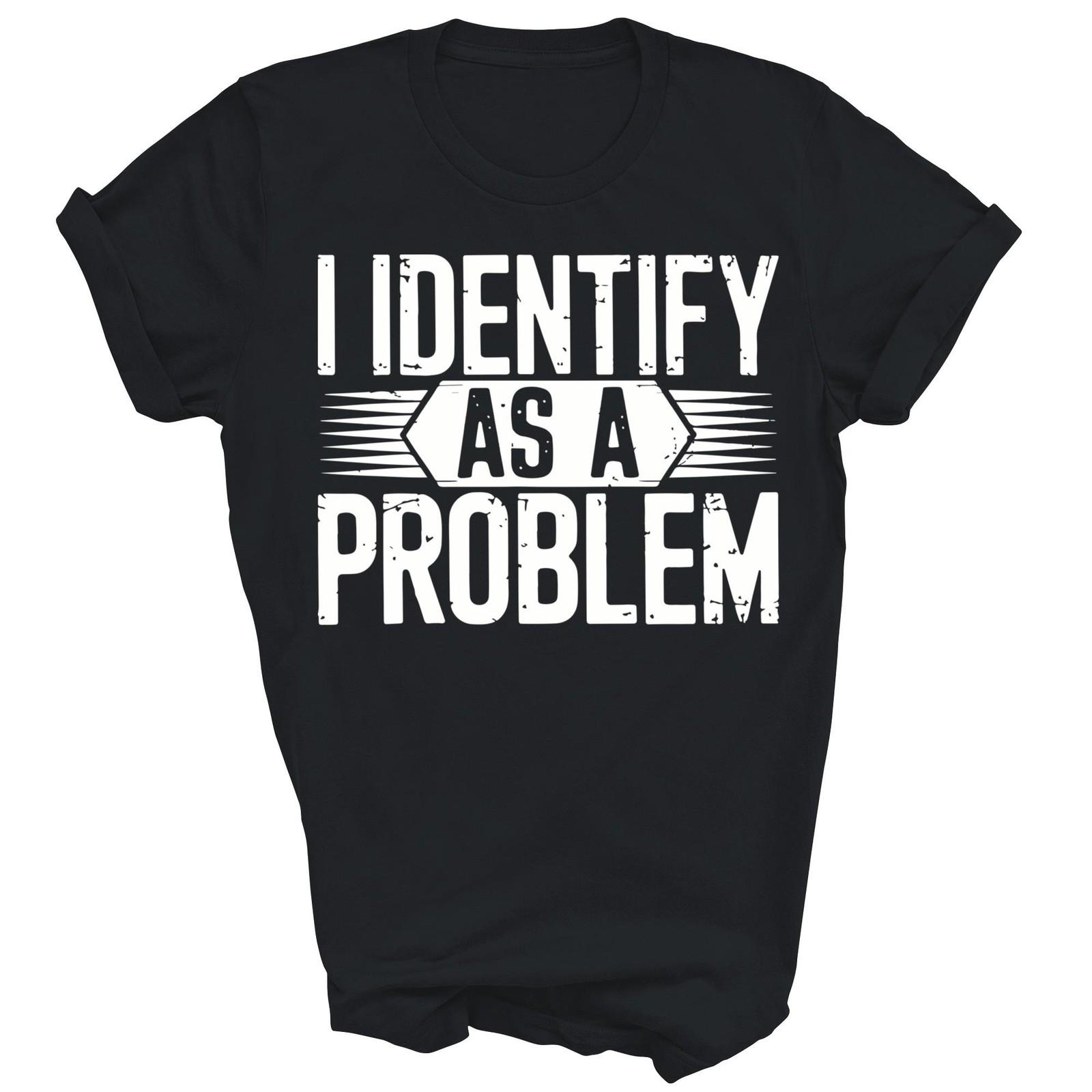 I Identify As A Problem Funny Sarcastic Unisex Shirt Gift L