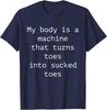 My Body Is A Machine That Turns Toes Into Sucked Toes Humor T-Shirt