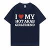 Funny I Love My Hot Arab Girlfriend Meme Graphic Tshirt Men Women's Fashion Casual Oversized T-shirts Men's 100% Cotton T Shirt