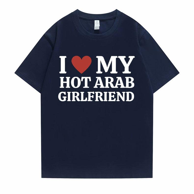 Funny I Love My Hot Arab Girlfriend Meme Graphic Tshirt Men Women's Fashion Casual Oversized T-shirts Men's 100% Cotton T Shirt