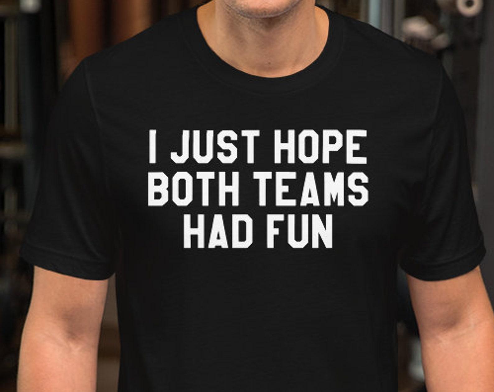 I Just Hope Both Teams Had Fun - Unisex T-Shirt - 100% Cotton 3XL