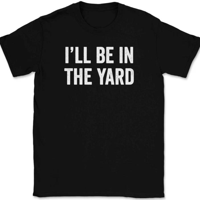 

I ll Be In The Yard T-Shirt Tee Funny Fathers Day Dad Gift XL