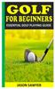 The Golf for Beginners : Essential Golf Playing Guide Book