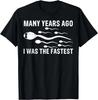 Many Years Ago I Was The Fastest T Shirt