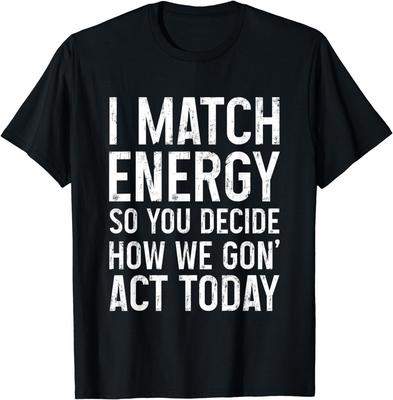 I Match Energy So You Decide How We Gon Act Today Gift Unisex T-Shirt