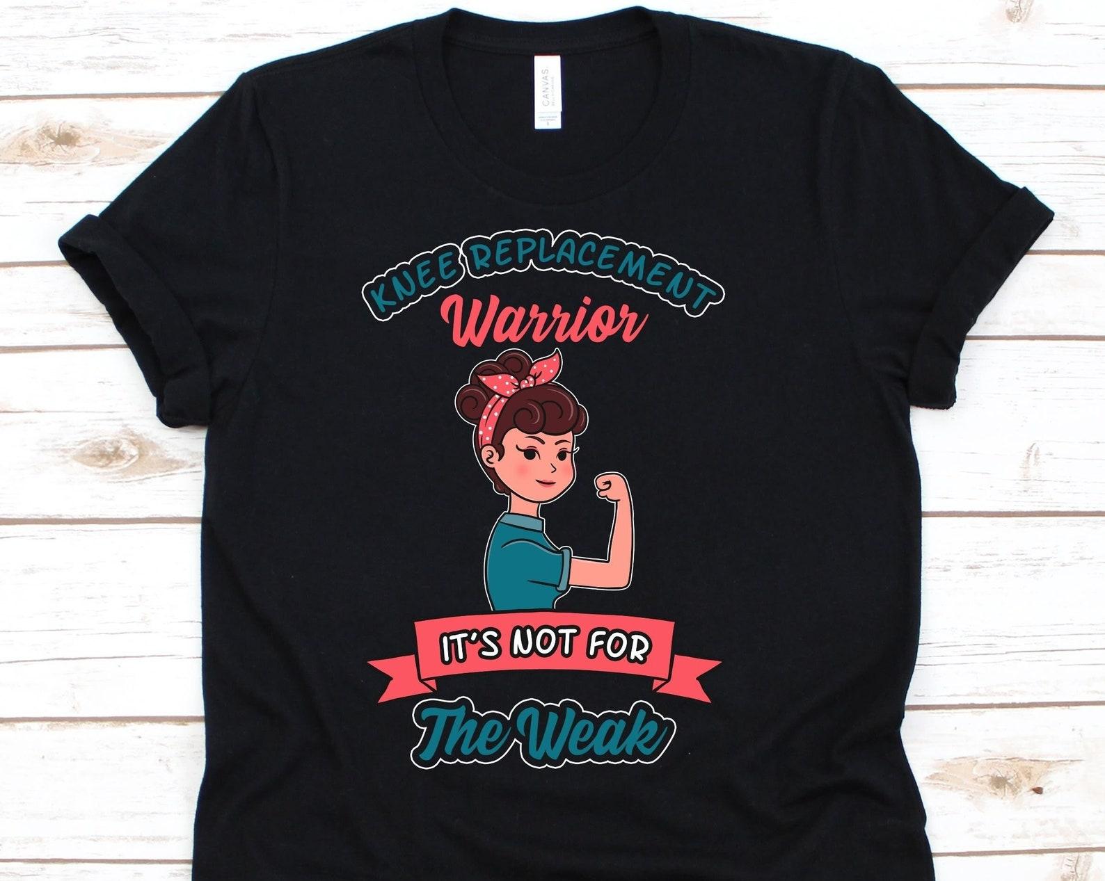 Knee Replacement Warrior It s Not For The Weak Shirt, Gift For Knee Arthroplasty Warrior, Joint Replacement Surgery Tshirt For Men And Women S