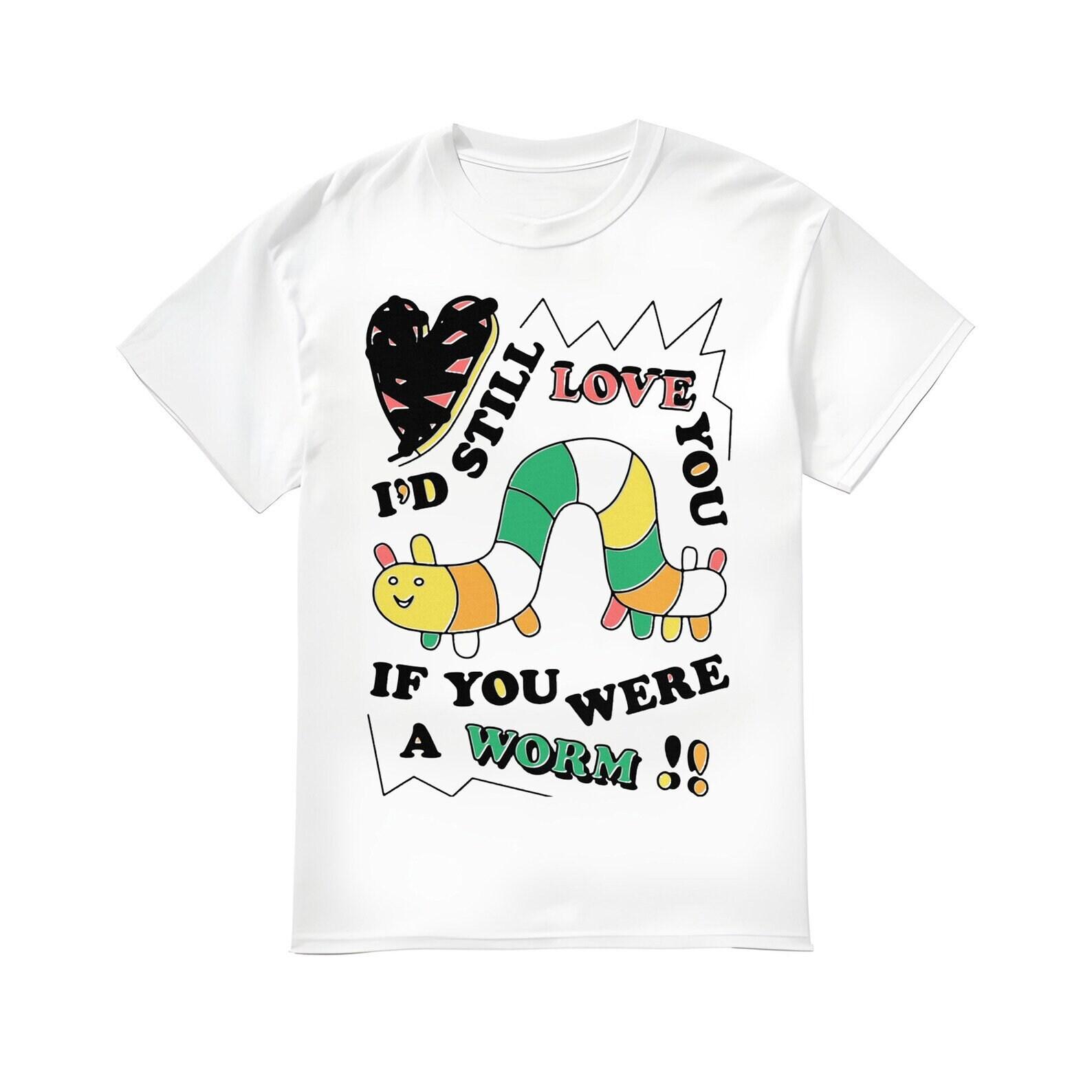 I d Still Love You If You Were A Worm Shirt S