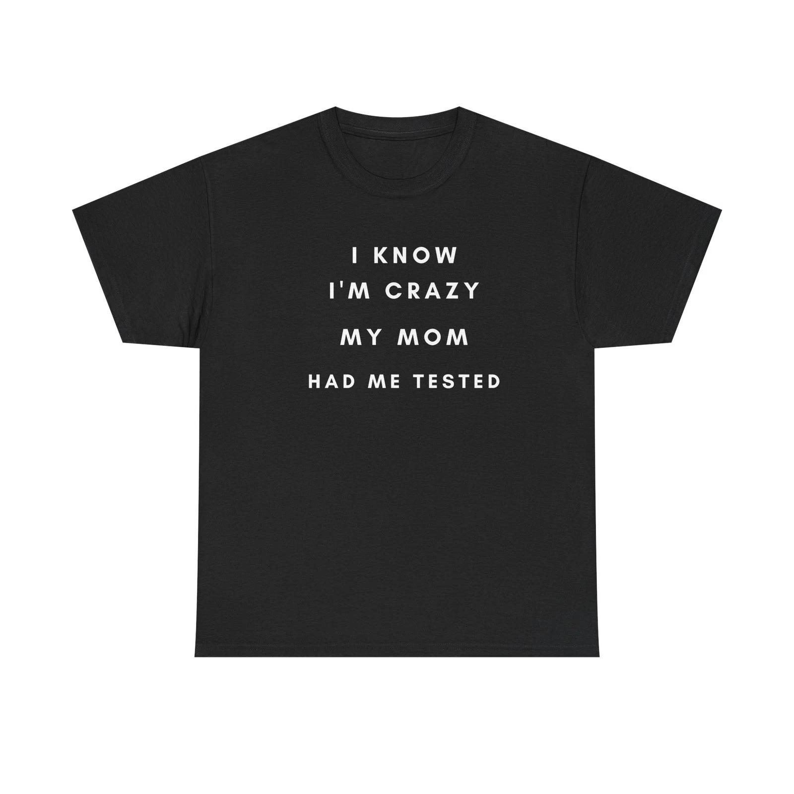 I Know I m Crazy My Mom Had Me Tested T-Shirt | Funny Quote Tee S
