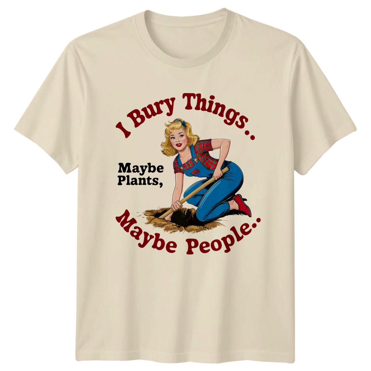 I Bury Things Maybe Plants Maybe People Garden Humor T-Shirt XXXL