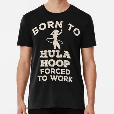 Born To Hula Hoop, Forced To Work Funny GiftT-Shirt S-5XL Best T-Shirt