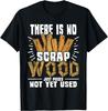 There Is No Scrap Wood - Carving Carpentry Furniture Maker Gift Unisex T-Shirt Mens Womens Tees Top