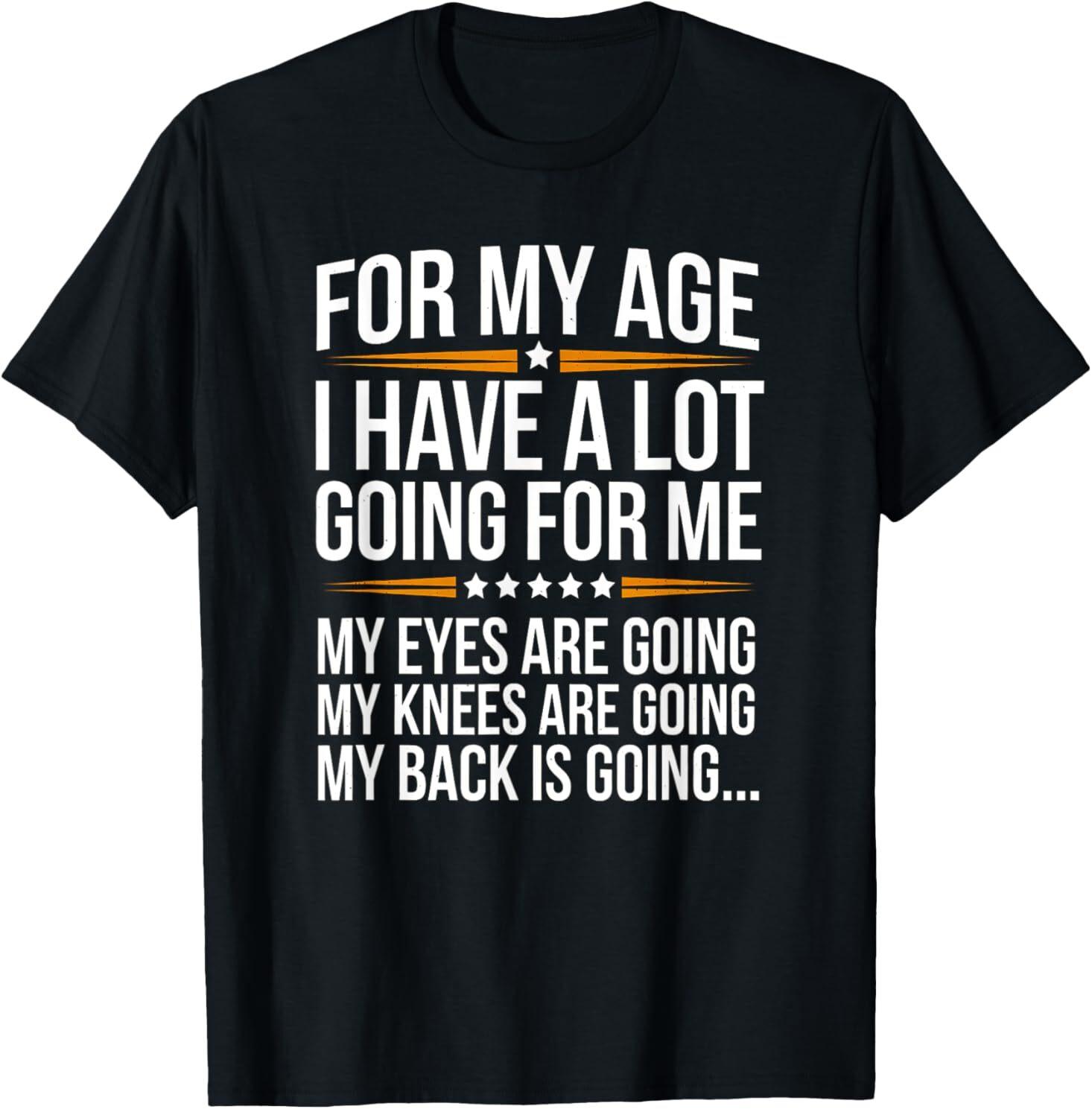 For My Age I Have a Lot Going for Me Funny Senior Humor T-Shirt Unisex T-Shirt M