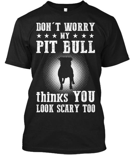 

My Pit Bull Thinks You Look Scary Too Dont Worry TTshirt Made in USA S to 5XL M