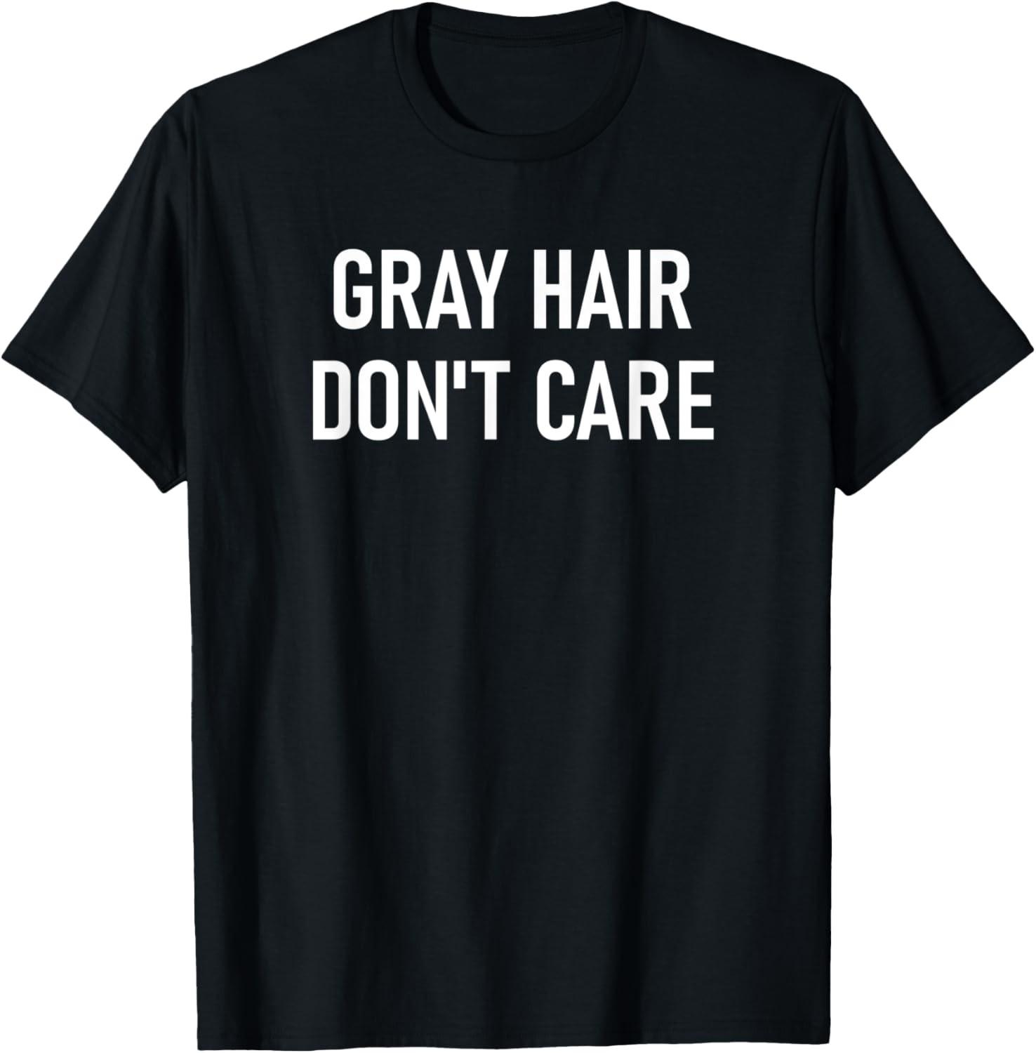 Gray Hair Don t Care, Funny, Jokes, Sarcastic T-Shirt S