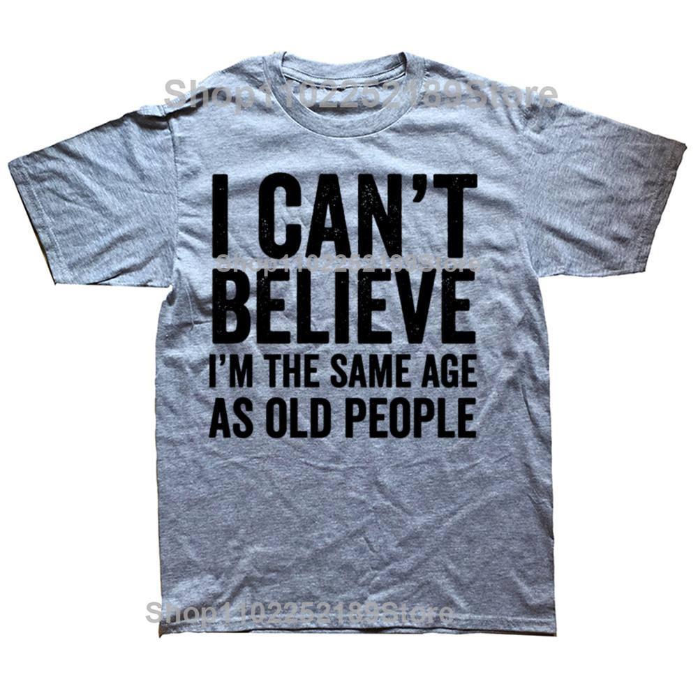 Funny I Can't Believe I'm The Same Age As Old People Graphic T-shirts Men Casual Tshirt 100% Cotton Loose Oversized T Shirt