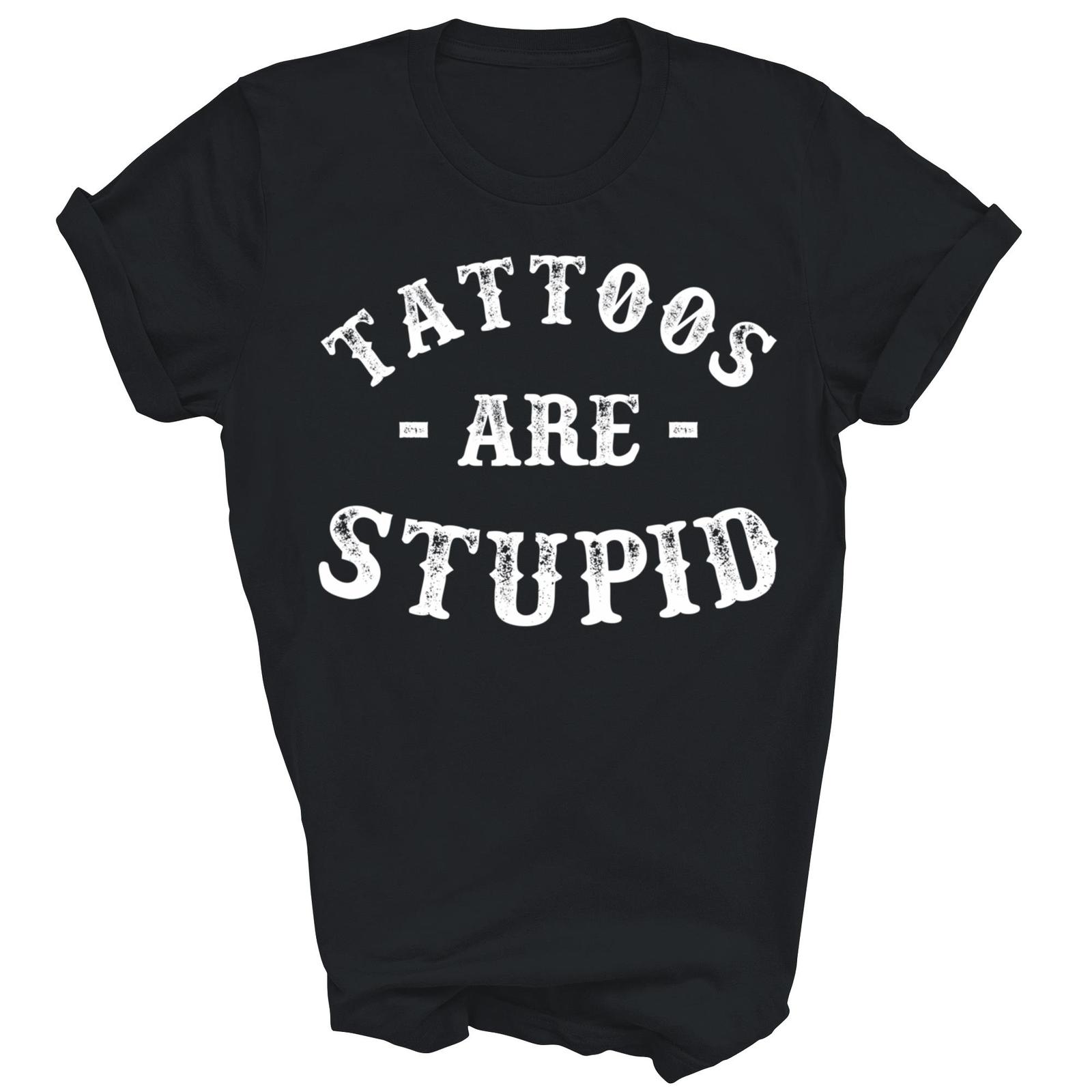 Tattoos Are Stupid Funny Sarcastic Ink Addict Tattoo Shirt Gift Unisex T-Shirt XXXXL