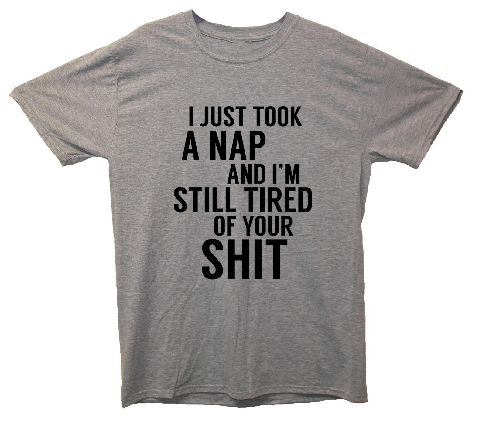 I Just Took A Nap And I m Still Tired Of Your Sh*t Funny Printed T-Shirt 4XL