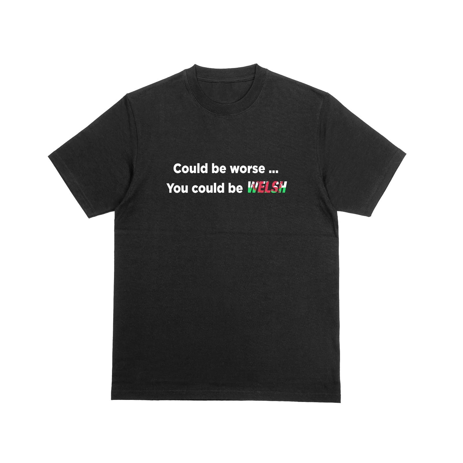 COULD BE WORSE... YOU COULD BE WELSH Tshirt Funny UK Novelty Joke Tee 220 3XL