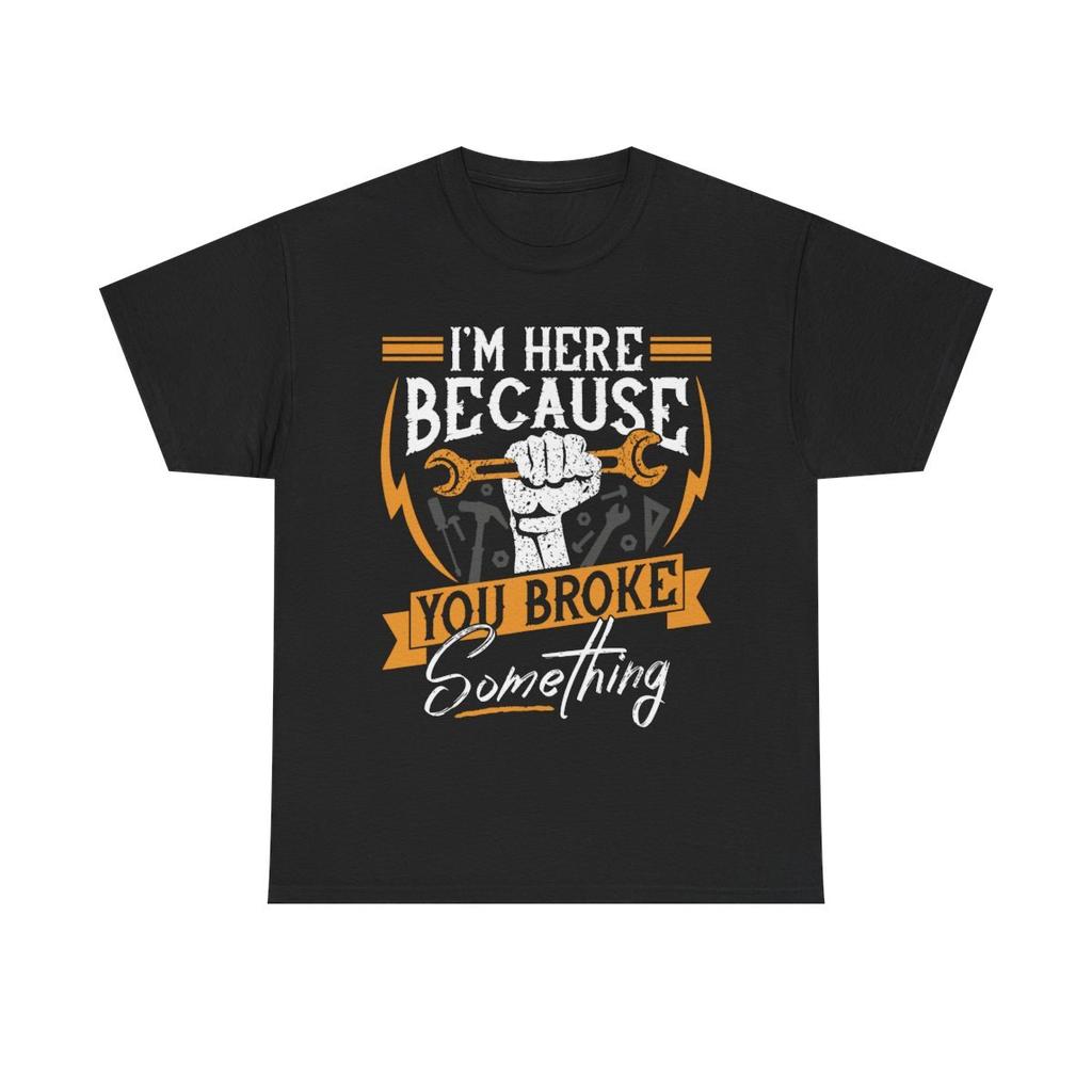 I'm Here Because You Broke Something T-shirt Funny Mechanic ShirtA