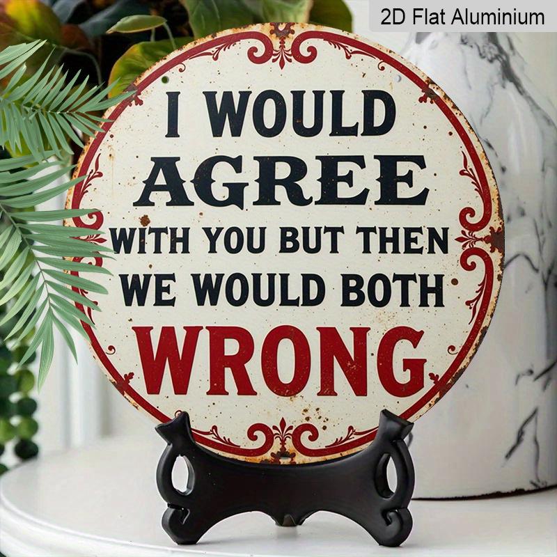 2D Flat 1pc Vintage Aluminium Metal Sign - "I Would Agree with You But Then We Would Both Be Wrong", 8x8 in, Wall Decor for Home, Laundry Room, Gym