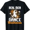 Real Men Dance Ballroom Dancing Partner Dancer Instructor T Shirt