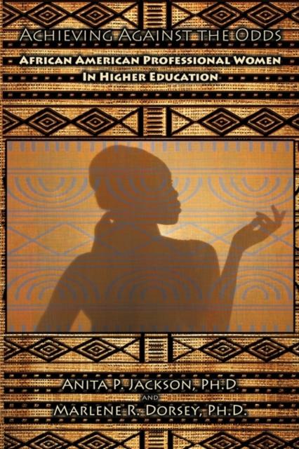 The Achieving Against the Odds : African American Professional Women In Higher Education Book