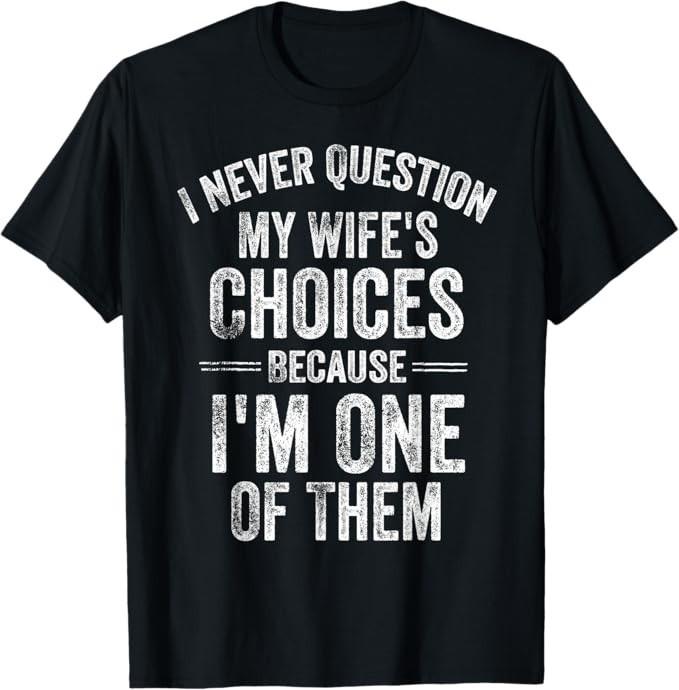 

I Never Question My Wife s Choices Marriage Humor Husband T-Shirt XL