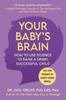 Книга Your Baby's Brain : How To Use Science To Raise a Smart, Successful Child-Tips for Parents To Shape Young Minds