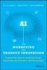 The AI for Marketing and Product Innovation : Powerful New Tools for Predicting Trends, Connecting with Customers, and Closing Sales Book