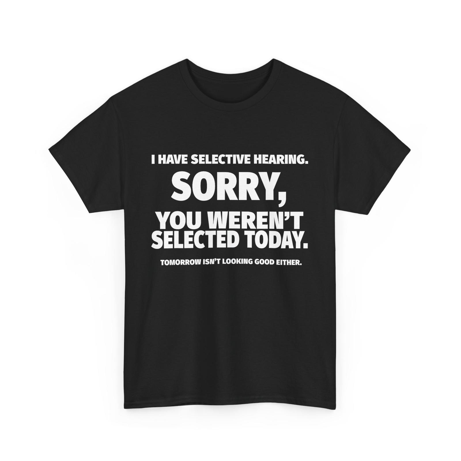 

I Don t Listen T-Shirt Mens Womens Tees Top, I Have Selective Hearing, You Weren t Selected Shirt 4XL
