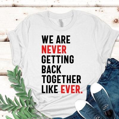 We Are Never Getting Back Together Like Ever Music Concert T Shirt Taylor Top