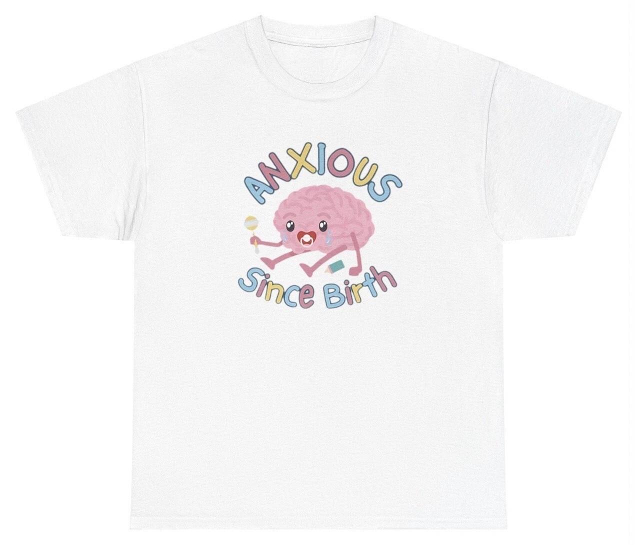 Anxious Since Birth TShirt Funny Cute Anxiety Mental Health Gen Z Silly Gag Tee S